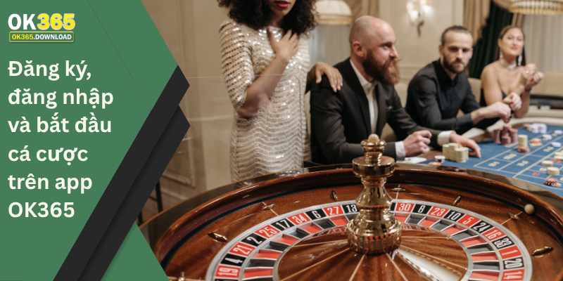 Đăng ký, đăng nhập và bắt đầu cá cược trên app OK365