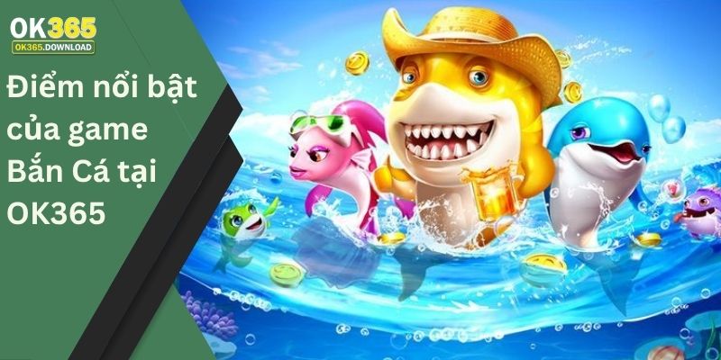 Điểm nổi bật của game bắn cá tại OK365