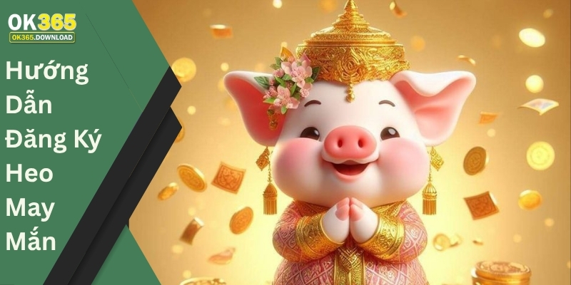 Hướng Dẫn Đăng Ký Heo May Mắn