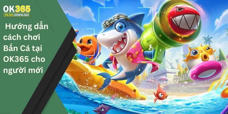 Hướng dẫn cách chơi bắn cá tại OK365 cho người mới