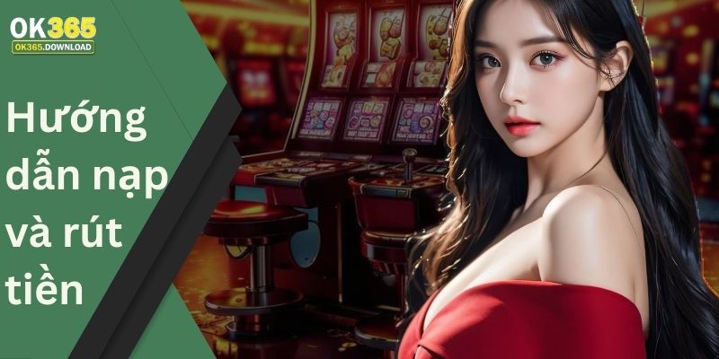 Hướng dẫn nạp – rút tiền tại OK365