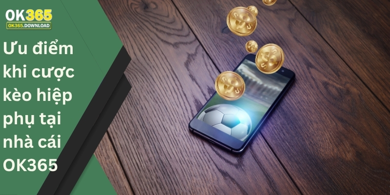 Ưu điểm khi cược kèo hiệp phụ tại nhà cái OK365