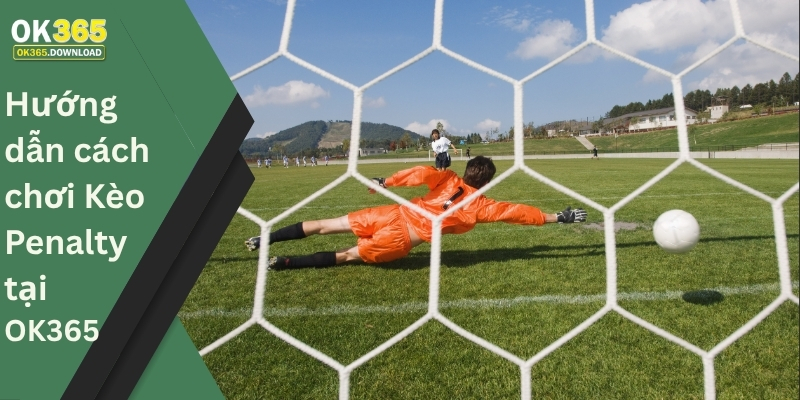 Hướng dẫn cách chơi Kèo Penalty tại OK365