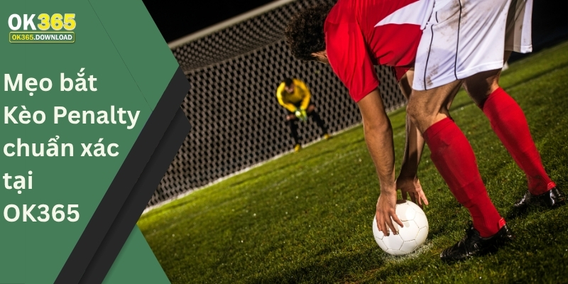 Mẹo bắt Kèo Penalty chuẩn xác tại OK365