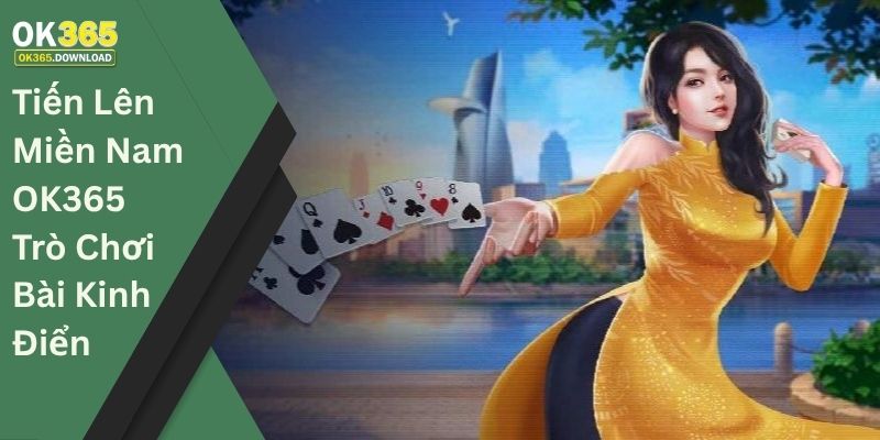 Tiến lên miền Nam OK365 - Trò chơi bài kinh điển