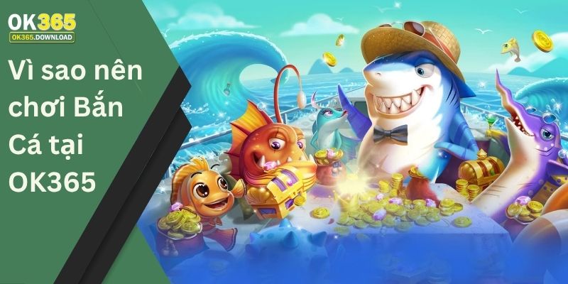 Vì sao nên chơi bắn cá tại OK365